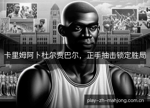 卡里姆阿卜杜尔贾巴尔，正手抽击锁定胜局