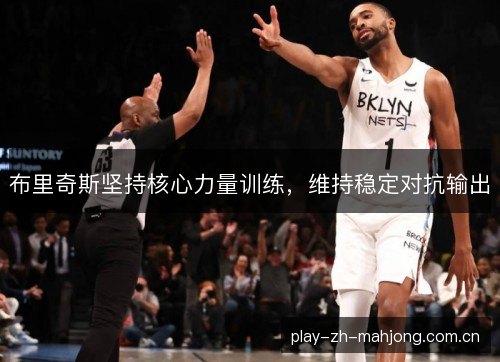布里奇斯坚持核心力量训练,维持稳定对抗输出 布里奇斯坚持核心力量训练,维持稳定对抗输出