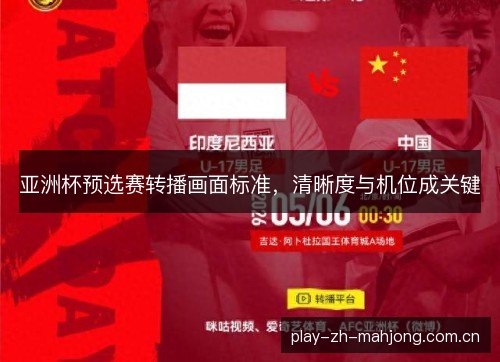 亚洲杯预选赛转播画面标准,清晰度与机位成关键 亚洲杯预选赛转播画面标准,清晰度与机位成关键